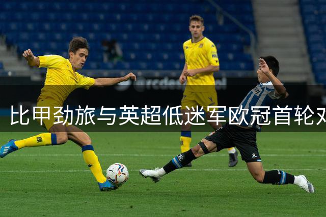 比甲劲旅与英超低迷军欧冠首轮对决谁能破局？
