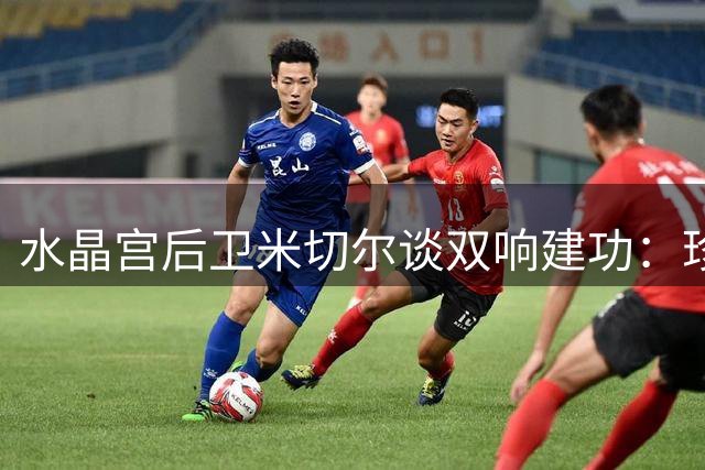 水晶宫后卫米切尔谈双响建功：珍惜帽子戏法机会 全力适应新帅战术